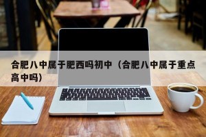 合肥八中属于肥西吗初中（合肥八中属于重点高中吗）