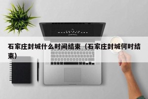石家庄封城什么时间结束（石家庄封城何时结束）
