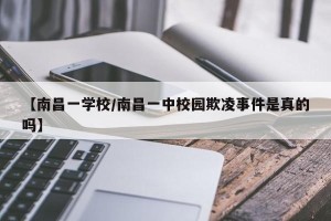 【南昌一学校/南昌一中校园欺凌事件是真的吗】