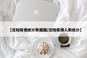 【沈阳疫情统计数据图/沈阳疫情人数统计】