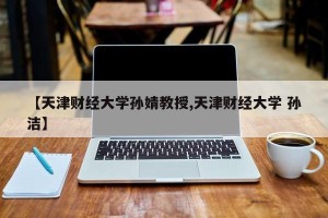 【天津财经大学孙婧教授,天津财经大学 孙洁】
