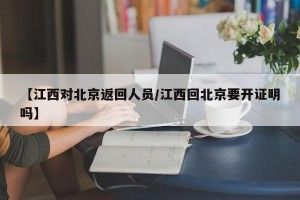 【江西对北京返回人员/江西回北京要开证明吗】