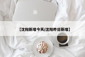 【沈阳新增今天/沈阳昨日新增】