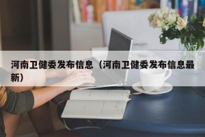 河南卫健委发布信息（河南卫健委发布信息最新）