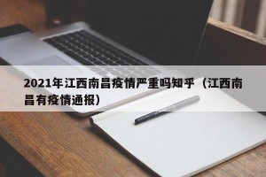 2021年江西南昌疫情严重吗知乎（江西南昌有疫情通报）