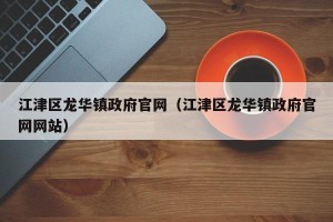 江津区龙华镇政府官网（江津区龙华镇政府官网网站）