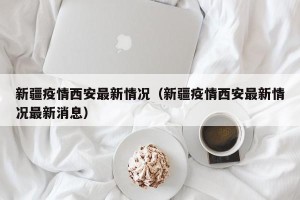 新疆疫情西安最新情况（新疆疫情西安最新情况最新消息）