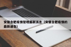 安徽合肥疫情管理最新消息（安徽合肥疫情的最新通告）
