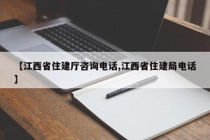 【江西省住建厅咨询电话,江西省住建局电话】