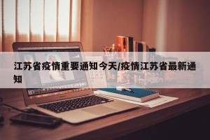 江苏省疫情重要通知今天/疫情江苏省最新通知