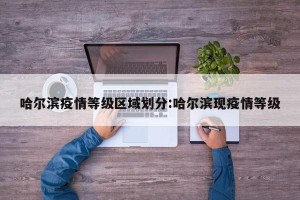 哈尔滨疫情等级区域划分:哈尔滨现疫情等级