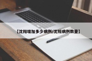 【沈阳增加多少病例/沈阳病例数量】