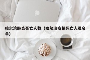 哈尔滨肺炎死亡人数（哈尔滨疫情死亡人员名单）