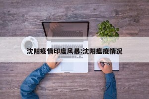 沈阳疫情印度风暴:沈阳瘟疫情况