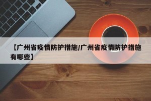 【广州省疫情防护措施/广州省疫情防护措施有哪些】
