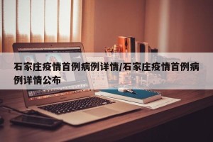 石家庄疫情首例病例详情/石家庄疫情首例病例详情公布