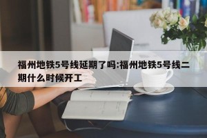 福州地铁5号线延期了吗:福州地铁5号线二期什么时候开工