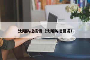 沈阳防控疫情（沈阳防控情况）