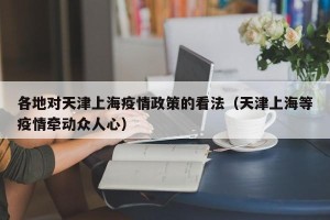 各地对天津上海疫情政策的看法（天津上海等疫情牵动众人心）