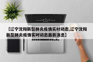 【辽宁沈阳新型肺炎疫情实时动态,辽宁沈阳新型肺炎疫情实时动态最新消息】