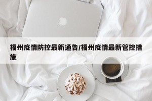 福州疫情防控最新通告/福州疫情最新管控措施