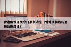 香港疫情通关今日最新消息（香港疫情最新通报数据统计）