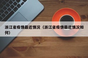 浙江省疫情最近情况（浙江省疫情最近情况如何）