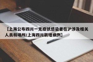 【上海公布四川一无症状感染者在沪涉及相关人员和场所/上海四川新增病例】