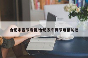 合肥市春节疫情/合肥发布两节疫情防控