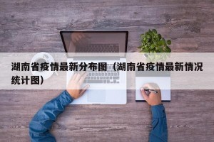湖南省疫情最新分布图（湖南省疫情最新情况统计图）