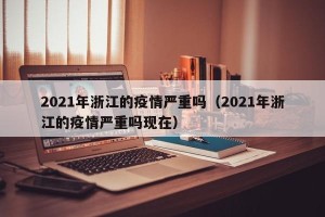 2021年浙江的疫情严重吗（2021年浙江的疫情严重吗现在）