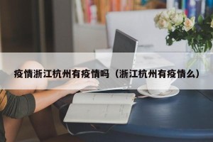 疫情浙江杭州有疫情吗（浙江杭州有疫情么）