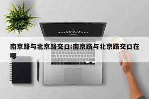 南京路与北京路交口:南京路与北京路交口在哪