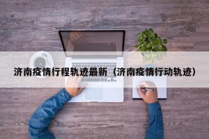 济南疫情行程轨迹最新（济南疫情行动轨迹）