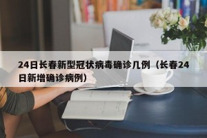 24日长春新型冠状病毒确诊几例（长春24日新增确诊病例）