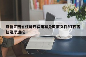 疫情江西省住建厅费用减免政策文件/江西省住建厅通报