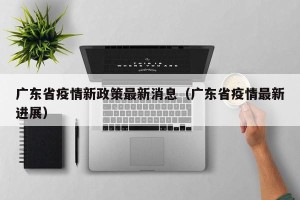 广东省疫情新政策最新消息（广东省疫情最新进展）