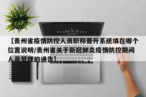 【贵州省疫情防控人员职称晋升系统填在哪个位置说明/贵州省关于新冠肺炎疫情防控期间人员管理的通告】