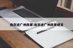 南京进广州政策:南京进广州政策规定