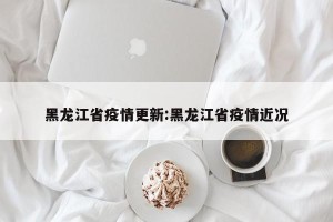 黑龙江省疫情更新:黑龙江省疫情近况