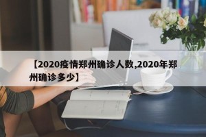 【2020疫情郑州确诊人数,2020年郑州确诊多少】