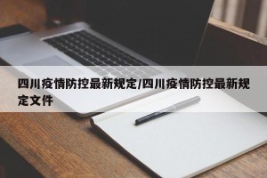 四川疫情防控最新规定/四川疫情防控最新规定文件