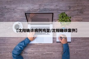 【沈阳确诊病例鸡架/沈阳确诊案例】