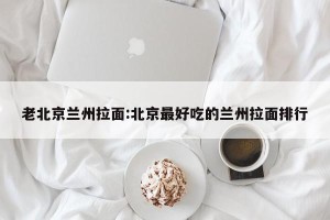 老北京兰州拉面:北京最好吃的兰州拉面排行