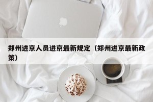 郑州进京人员进京最新规定（郑州进京最新政策）