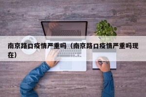 南京路口疫情严重吗（南京路口疫情严重吗现在）