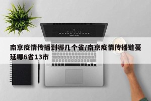 南京疫情传播到哪几个省/南京疫情传播链蔓延哪6省13市