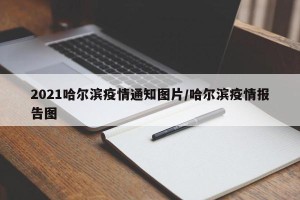 2021哈尔滨疫情通知图片/哈尔滨疫情报告图