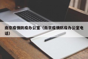 南京疫情防疫办公室（南京疫情防疫办公室电话）