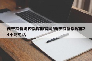 西宁疫情防控指挥部官网/西宁疫情指挥部24小时电话